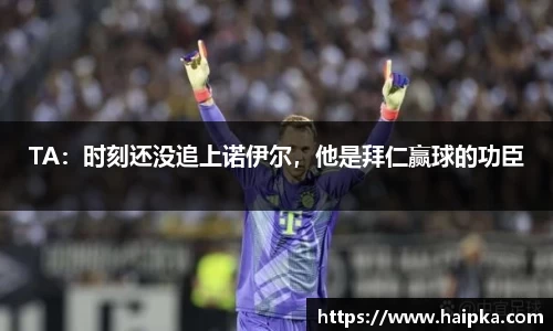 TA：时刻还没追上诺伊尔，他是拜仁赢球的功臣