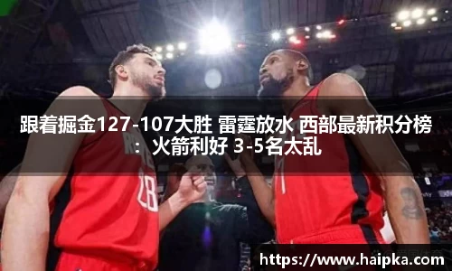 跟着掘金127-107大胜 雷霆放水 西部最新积分榜：火箭利好 3-5名太乱