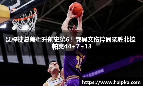 沈梓捷总盖帽升前史第6！郭昊文伤停同曦胜北控 帕克44+7+13
